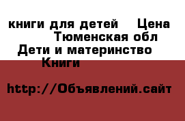 книги для детей  › Цена ­ 120 - Тюменская обл. Дети и материнство » Книги, CD, DVD   